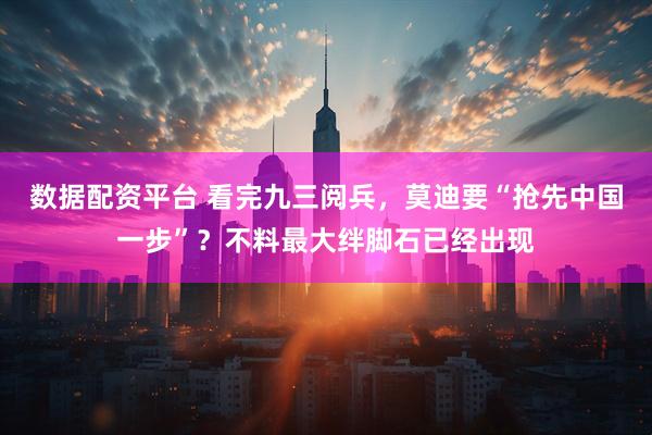 数据配资平台 看完九三阅兵，莫迪要“抢先中国一步”？不料最大绊脚石已经出现